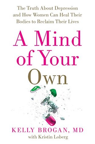 A Mind of Your Own: The Truth About Depression and How Women Can Heal Their Bodies to Reclaim Their Lives
