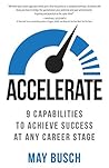 Accelerate: 9 Capabilities to Achieve Success at Any Career Stage Accelerate: 9 Capabilities to Achieve Success at Any Career Stage