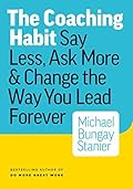 The Coaching Habit: Say Less, Ask More &amp; Change the Way You Lead Forever 