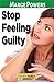 Stop Feeling Guilty: Learn How to Ask Yourself the Right Questions to Alleviate the Guilt and Eliminate Unnecessary Bad Feelings