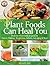 Yes! Plant Foods Can Heal You: Which Foods Are Good For Cancer, Diabetes, Anti-Aging, Weight Loss & More