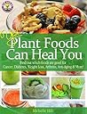 Yes! Plant Foods Can Heal You: Which Foods Are Good For Cancer, Diabetes, Anti-Aging, Weight Loss & More