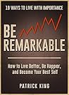 Book cover for Be Remarkable: How to Live Better, Be Happier, and Become Your Best Self - 19 Ways To Live With Importance