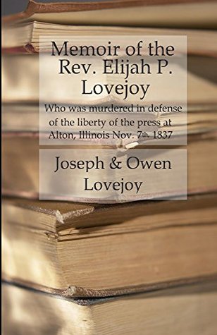 Memoir of the Rev. Elijah P. Lovejoy: Who was murdered in Defense of the liberty of the press at Alton, Illinois, November 7, 1837 (Kindle Edition)
