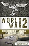 World War 2: German Luftwaffe Stories: Eyewitness Accounts (German War, WW2, Air Force, Hitler, DDay, Battle of Britain)