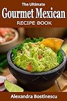 Mexican Recipes: The Ultimate Gourmet Mexican Recipe Book Mexican Recipes: The Ultimate Gourmet Mexican Recipe Book