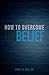 How To Overcome Unbelief by Creflo A. Dollar How To Overcome Unbelief by Creflo A. Dollar