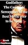 Godfather: The Complete Screenplay of the Best Movie ever to be Made Godfather: The Complete Screenplay of the Best Movie ever to be Made