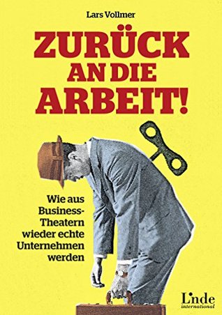Zurück an die Arbeit!: Wie aus Business-Theatern wieder echte Unternehmen werden (Hardcover)