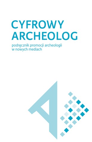 Cyfrowy archeolog. Podręcznik promocji archeologii w nowych mediach