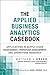 Applied Business Analytics Casebook, The by Matthew J. Drake Applied Business Analytics Casebook, The by Matthew J. Drake