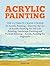 Acrylic Painting: The Ultimate Crash Course To Acrylic Painting - Discover the Art of Acrylic Painting for Still Life Painting, Landscape Painting and Portrait Painting (Acrylic Paint Techniques)