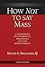 How Not to Say Mass: A Guidebook on Liturgical Principles and the Roman Missal