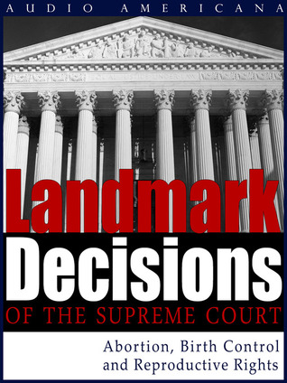 Landmark Decisions of the Supreme Court of the United States of America: Select Cases Pertaining to Abortion, Birth Control, and Reproductive Rights