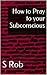 How to Pray to your Subconscious