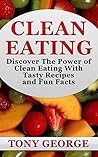 Clean Eating: Clean Eating - Discover The Power of Clean Eating With Tasty Recipes and Fun Facts (Weight Loss, Diet, Clean Eating, Healthy, Cookbook)
