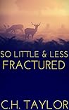 So Little & Less Fractured by C.H. Taylor