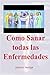Como Sanar Todas las Enfermedades: El revolucionario elemento que sanara tu cuerpo definitivamente (Spanish Edition)