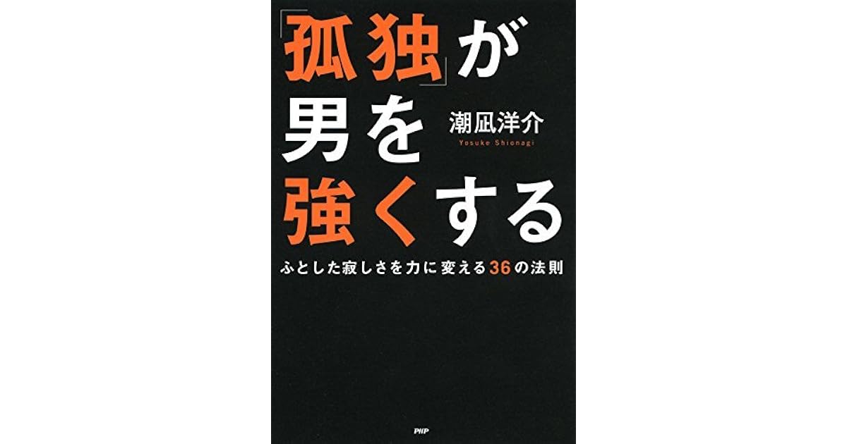 孤独 が男を強くする ふとした寂しさを力に変える36の法則 By 潮凪 洋介 孤独 が男を強くする ふとした寂しさを力に変える36の法則 By 潮凪 洋介