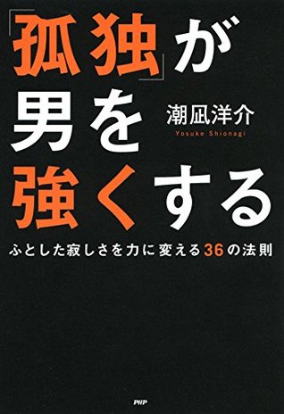 孤独 が男を強くする ふとした寂しさを力に変える36の法則 By 潮凪 洋介 孤独 が男を強くする ふとした寂しさを力に変える36の法則 By 潮凪 洋介