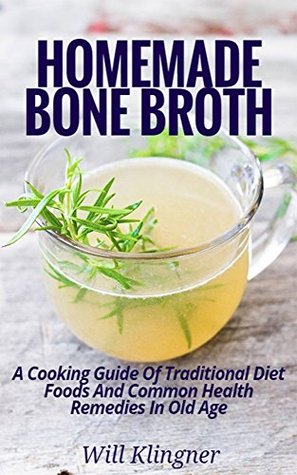 Homemade Bone Broth: A Cooking Guide Of Traditional Diet Foods And Common Health Remedies In Old Age (Kindle Edition)