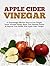 Apple Cider Vinegar: 21 Surprisingly Effective Ways to Lose Weight, Detox, Increase Energy, Boost Your Immune System & Improve Your Health With Apple Cider Vinegar (Apple Cider Vinegar Guide)