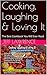 Cooking, Laughing & Loving It: The Best Cookbook You Will Ever Read