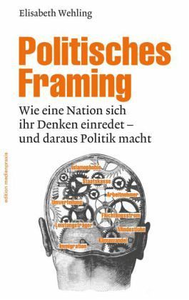 Politisches Framing: Wie eine Nation sich ihr Denken einredet - und daraus Politik macht