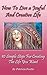 How To Live A Joyful And Creative Life: 10 Simple Steps For Creating The Life You Want (Short Read Book) (Creative Healing Series Book 1)