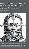 Civic and Medical Worlds in Early Modern England: Performing Barbery and Surgery (Early Modern Literature in History)