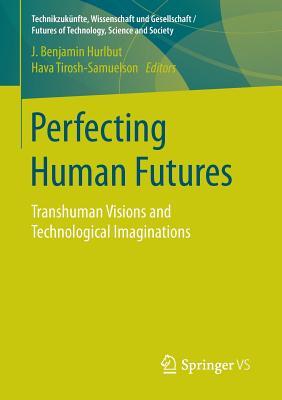 Perfecting Human Futures: Transhuman Visions and Technological Imaginations (Technikzukünfte, Wissenschaft und Gesellschaft / Futures of Technology, Science and Society)