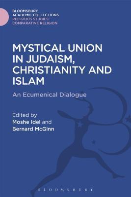 Mystical Union in Judaism, Christianity, and Islam: An Ecumenical Dialogue (Religious Studies: Bloomsbury Academic Collections)
