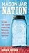 Mason Jar Nation: The Jars that Changed America and 50 Clever Ways to Use Them Today