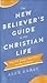 The New Believer's Guide to the Christian Life: What Will Change, What Won't, and Why It Matters