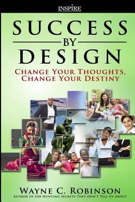 Success By Design: Change Your Thoughts, Change Your Destiny (The Unconventional Guide to Career Success)