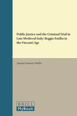 Public Justice and the Criminal Trial in Late Medieval Italy: Reggio Emilia in the Visconti Age (Medieval Law and Its Practice, 20)