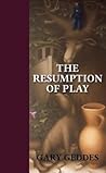The Resumption of Play by Gary Geddes