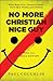No More Christian Nice Guy: When Being Nice--Instead of Good--Hurts Men, Women, and Children