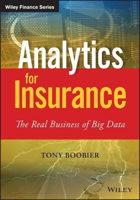 Analytics for Insurance: The Real Business of Big Data (The Wiley Finance Series)