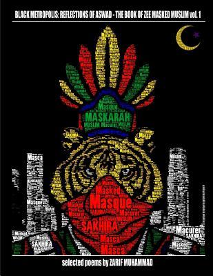 BLACK METROPOLIS: REFLECTIONS OF ASWAD- THE BOOK OF ZEE MASKED MUSLIM vol.1: THE BOOK OF ZEE MASKED MUSLIM vol. 1