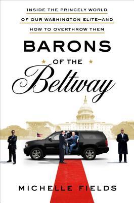 Barons of the Beltway: Inside the Princely World of Our Washington Elite--and How to Overthrow Them (Hardcover)
