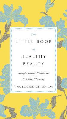 The Little Book of Healthy Beauty: Simple Daily Habits to Get You Glowing (Paperback)