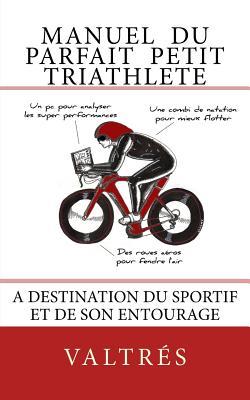 Manuel du parfait petit triathlete: A destination du sportif et de son entourage (Manuel Triathlon Humour) (French Edition)
