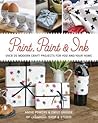 Print, Paint & Ink: Over 20 Modern Craft Projects for You and Your Home
