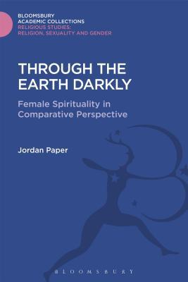 Through the Earth Darkly: Female Spirituality in Comparative Perspective (Religious Studies: Bloomsbury Academic Collections)