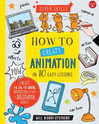 How to Create Animation in 10 Easy Lessons: Create 2-D, 3-D, and Digital Animation without a Hollywood Budget (Super Skills)
