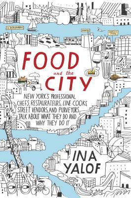 Food and the City: New York's Professional Chefs, Restaurateurs, Line Cooks, Street Vendors, and Purveyors Talk About What They Do and Why They Do It (Hardcover)