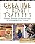 Creative Strength Training: Prompts, Exercises and Personal Stories for Encouraging Artistic Genius