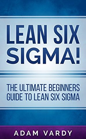 Lean Six Sigma!: The Ultimate Beginners Guide to Lean Six Sigma (Kindle Edition)