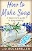 How to Make Soap: A Beginner's Guide in Soap Making (J.D. Rockefeller's Book Club)